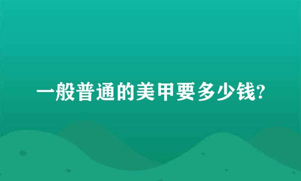 一般普通的美甲要多少钱?