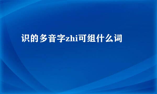 识的多音字zhi可组什么词