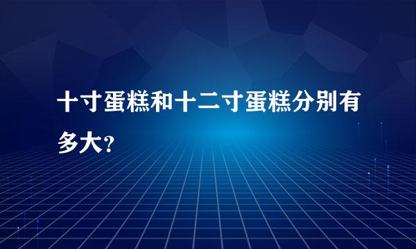 十寸蛋糕和十二寸蛋糕分别有多大？