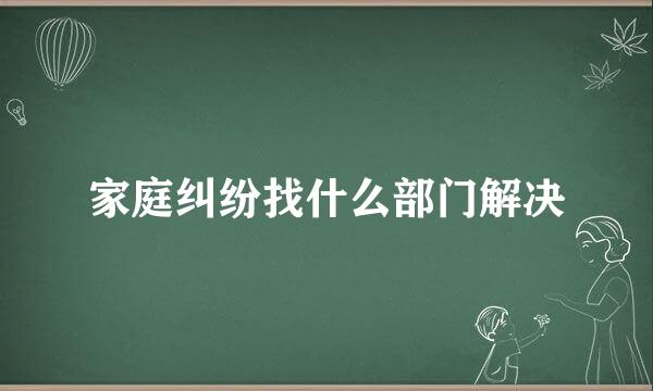 家庭纠纷找什么部门解决