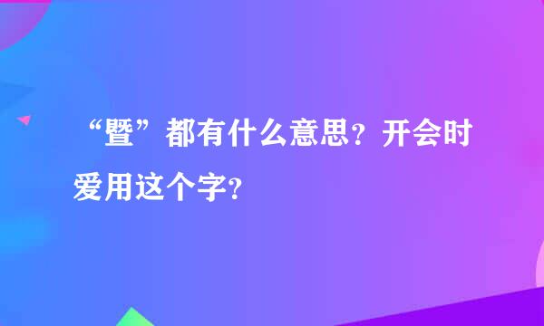 “暨”都有什么意思？开会时爱用这个字？