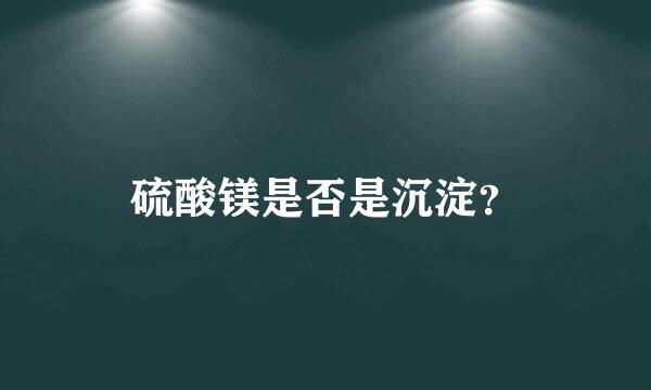 硫酸镁是否是沉淀？