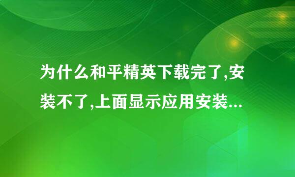 为什么和平精英下载完了,安装不了,上面显示应用安装失败,已为您删除安装包,为？