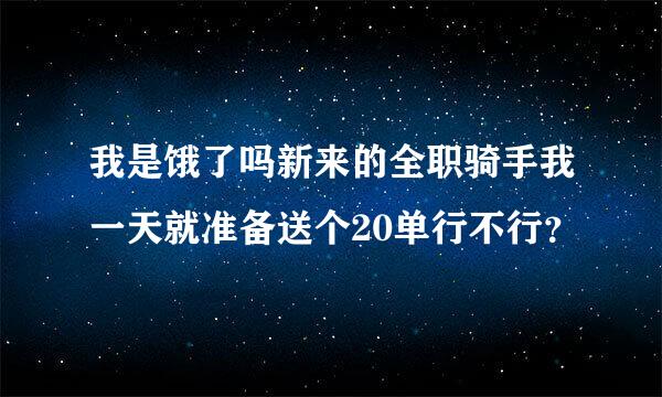 我是饿了吗新来的全职骑手我一天就准备送个20单行不行？