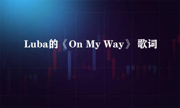 Luba的《On My Way》 歌词