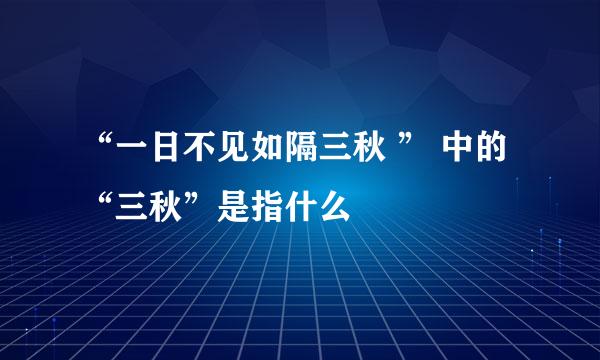 “一日不见如隔三秋 ” 中的“三秋”是指什么