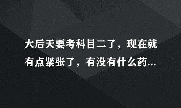 大后天要考科目二了，现在就有点紧张了，有没有什么药可以镇定的，吃了不会那么紧张