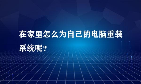 在家里怎么为自己的电脑重装系统呢？