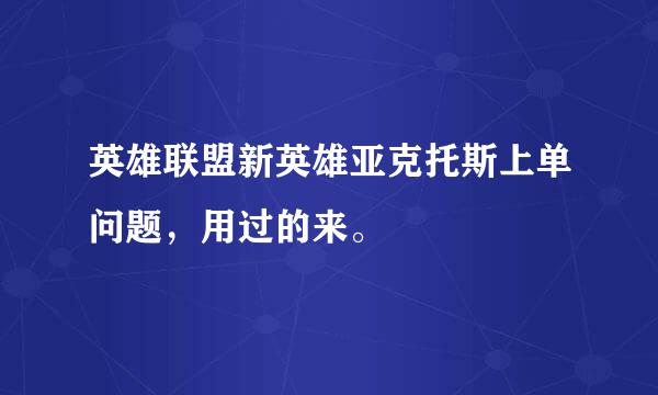 英雄联盟新英雄亚克托斯上单问题，用过的来。