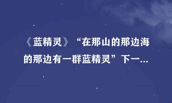 《蓝精灵》“在那山的那边海的那边有一群蓝精灵”下一句是什么？