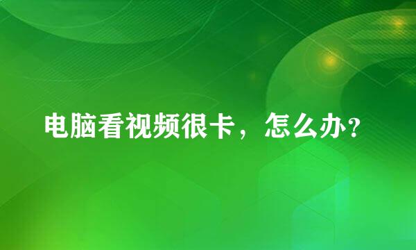 电脑看视频很卡，怎么办？