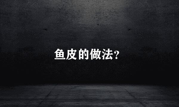 鱼皮的做法？