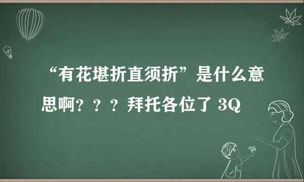 “有花堪折直须折”是什么意思啊？？？拜托各位了 3Q