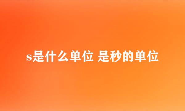 s是什么单位 是秒的单位