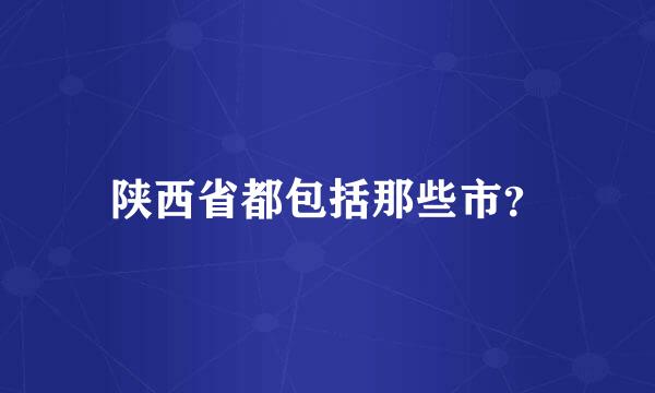 陕西省都包括那些市？