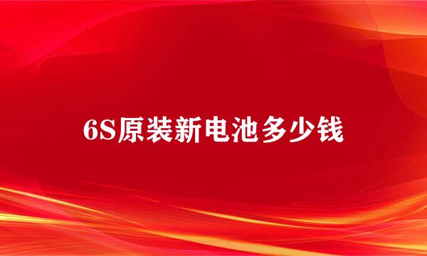 6S原装新电池多少钱