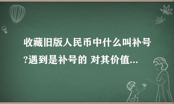 收藏旧版人民币中什么叫补号?遇到是补号的 对其价值有无影响?