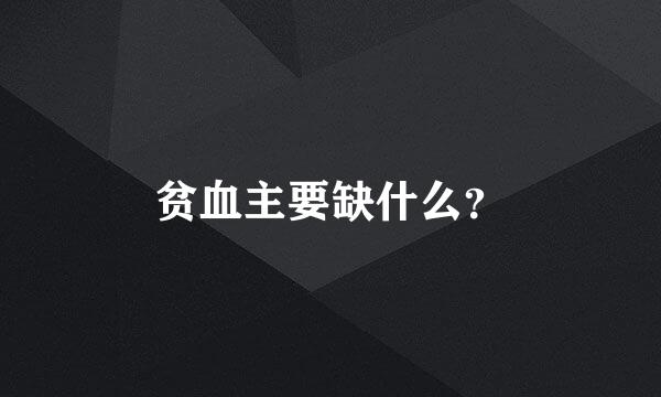 贫血主要缺什么？