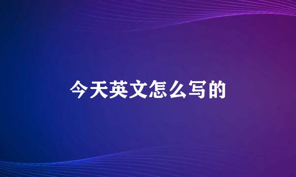 今天英文怎么写的