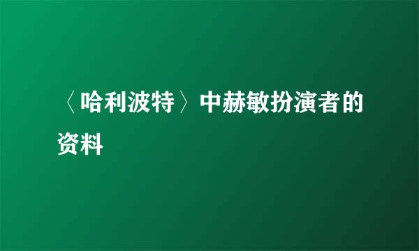 〈哈利波特〉中赫敏扮演者的资料