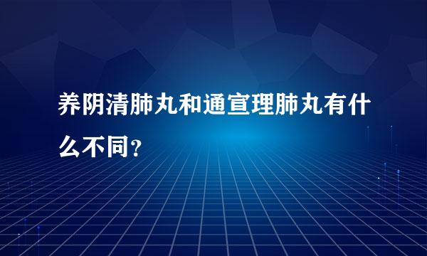 养阴清肺丸和通宣理肺丸有什么不同？