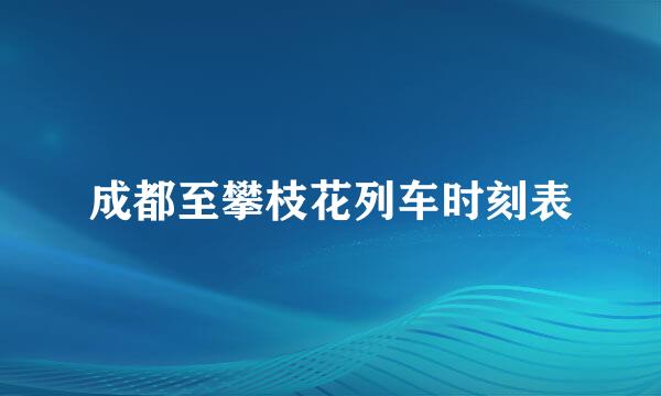 成都至攀枝花列车时刻表