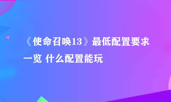 《使命召唤13》最低配置要求一览 什么配置能玩