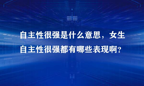 自主性很强是什么意思，女生自主性很强都有哪些表现啊？