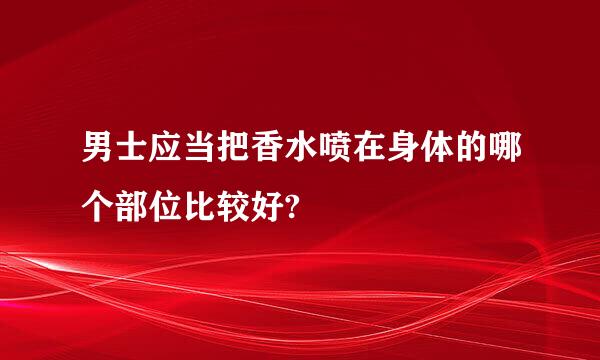 男士应当把香水喷在身体的哪个部位比较好?