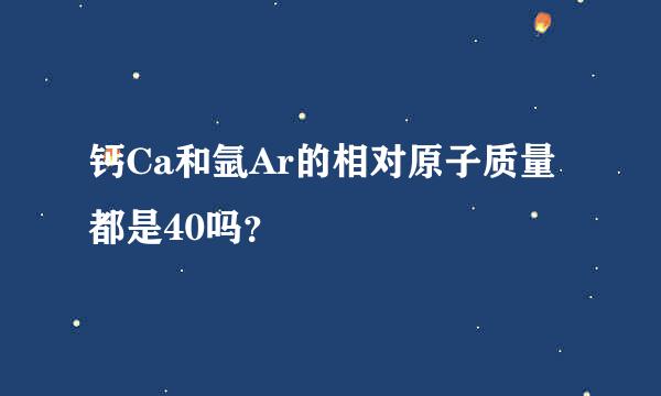 钙Ca和氩Ar的相对原子质量都是40吗？