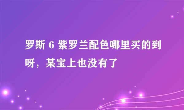 罗斯 6 紫罗兰配色哪里买的到呀，某宝上也没有了