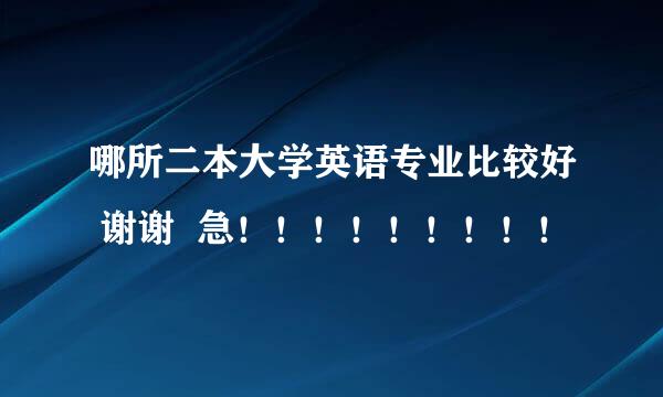 哪所二本大学英语专业比较好 谢谢  急！！！！！！！！！