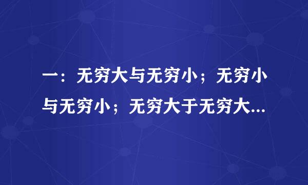 一：无穷大与无穷小；无穷小与无穷小；无穷大于无穷大，这三个它们之间的加减乘除的关系，比如说无穷大...