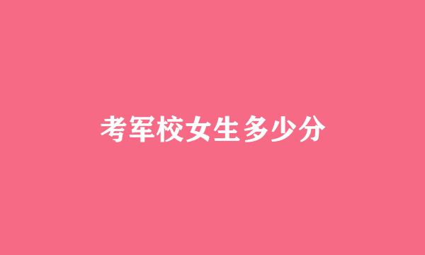 考军校女生多少分