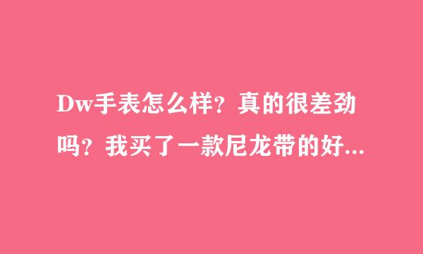 Dw手表怎么样？真的很差劲吗？我买了一款尼龙带的好多天都说丑。哎