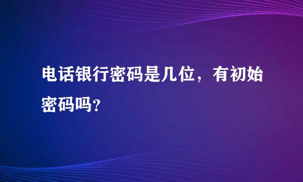 电话银行密码是几位，有初始密码吗？