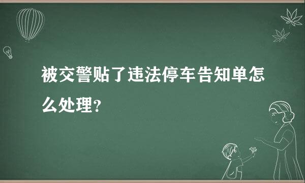 被交警贴了违法停车告知单怎么处理？