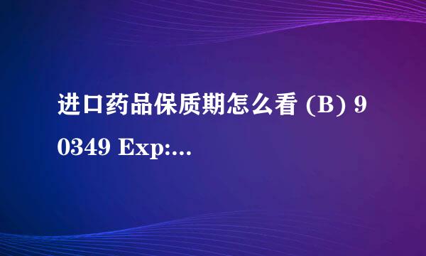 进口药品保质期怎么看 (B) 90349 Exp: MAR 12 有人说EXP是限期 那年份在哪啊