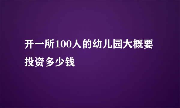 开一所100人的幼儿园大概要投资多少钱