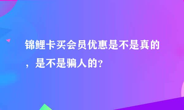 锦鲤卡买会员优惠是不是真的，是不是骗人的？