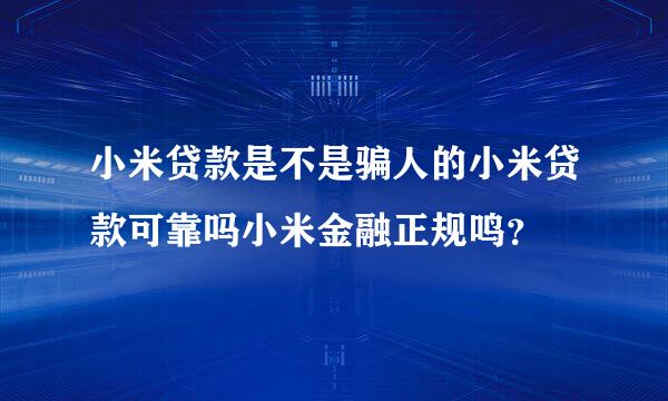 小米贷款是不是骗人的小米贷款可靠吗小米金融正规鸣？