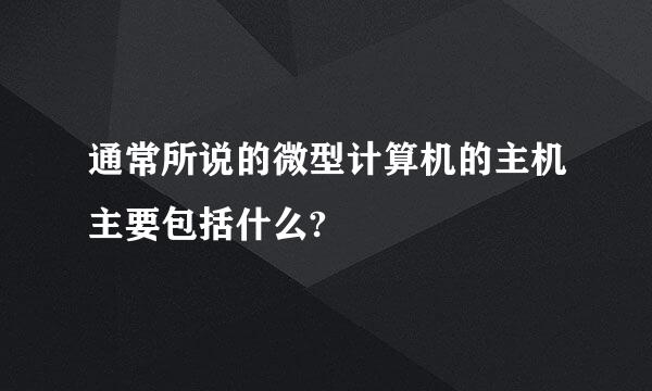 通常所说的微型计算机的主机主要包括什么?