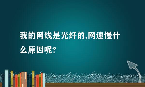 我的网线是光纤的,网速慢什么原因呢?