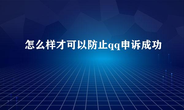 怎么样才可以防止qq申诉成功