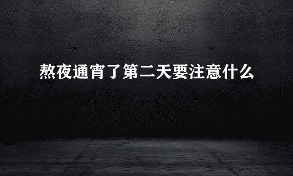 熬夜通宵了第二天要注意什么