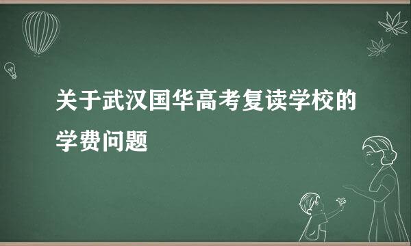 关于武汉国华高考复读学校的学费问题