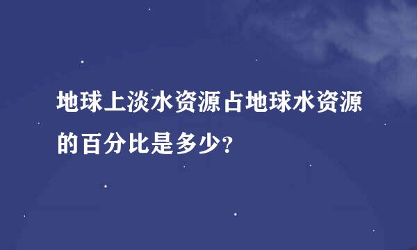 地球上淡水资源占地球水资源的百分比是多少？