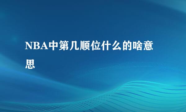 NBA中第几顺位什么的啥意思