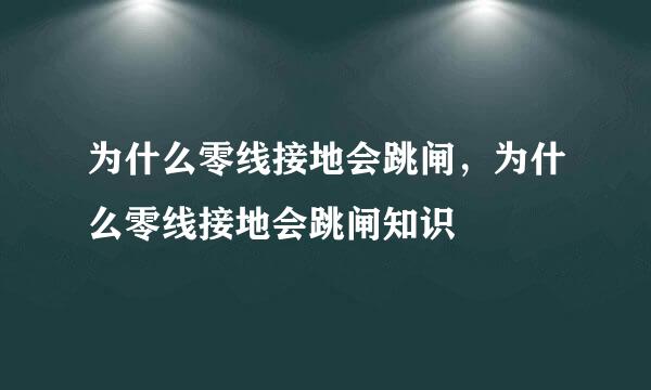 为什么零线接地会跳闸，为什么零线接地会跳闸知识