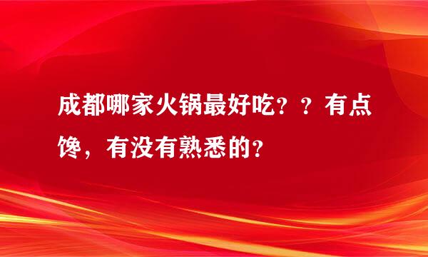 成都哪家火锅最好吃？？有点馋，有没有熟悉的？